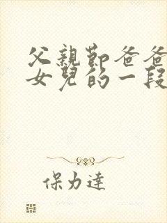 父亲节爸爸写给女儿的一段话