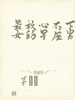 最放心不下巨蟹女的星座男