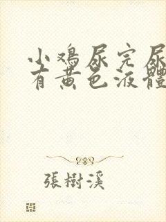 小鸡尿完尿疼还有黄色液体怎么回事