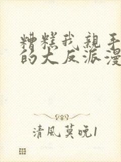 糟糕我亲手培养的大反派漫画免费观看