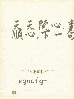 天天开心,事事顺心,下一句是什么