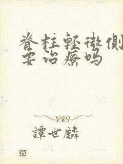 脊柱轻微侧弯需要治疗吗