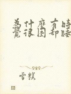 为什么有时候感觉很困却睡不着