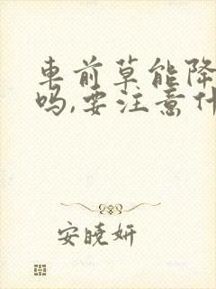 车前草能降尿酸吗,要注意什么?