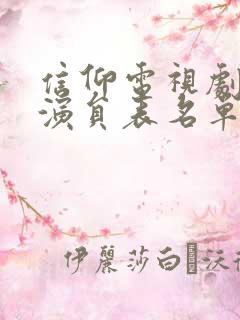 信仰电视剧全部演员表名单