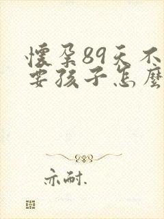 怀孕89天不想要孩子怎么办