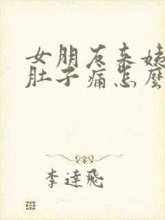 女朋友来姨妈了肚子痛怎么安慰