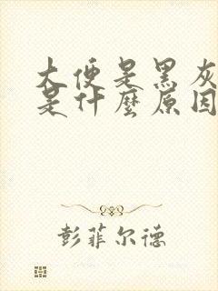 大便是黑灰色的是什么原因