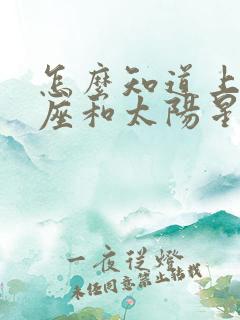 怎么知道上升星座和太阳星座