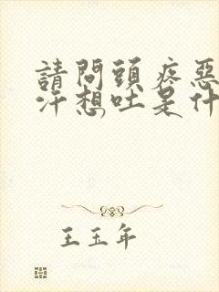 请问头疼恶心出汗想吐是什么原因