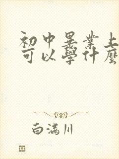 初中毕业上技校可以学什么