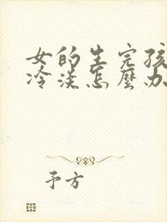 女的生完孩子性冷淡怎么办