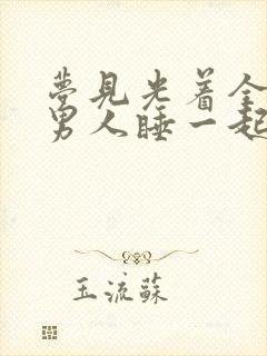 梦见光着全身的男人睡一起