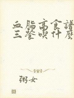 血脂高食谱一日三餐吃什么