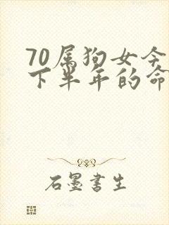 70属狗女今年下半年的命运