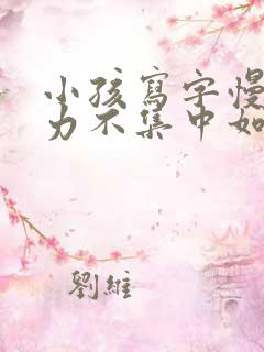 小孩写字慢注意力不集中如何解决