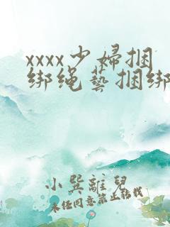 xxxx少妇捆绑绳艺捆绑