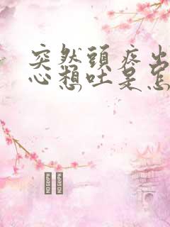 突然头疼出汗恶心想吐是怎么回事