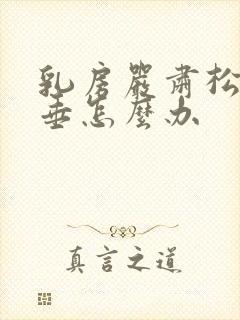 乳房严肃松弛下垂怎么办