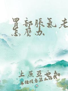 胃部胀气老打嗝怎么办