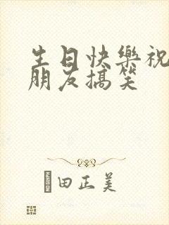 生日快乐祝福语朋友搞笑