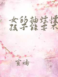 女的抽烟怀孕了孩子能要不