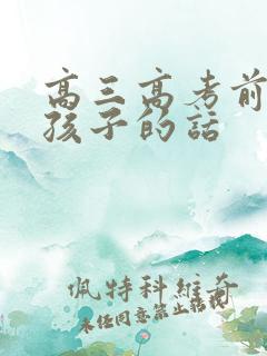 高三高考前鼓励孩子的话