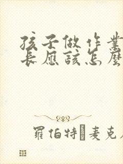 孩子做作业慢家长应该怎么办