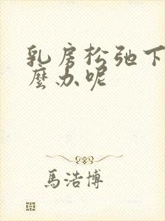 乳房松弛下垂怎么办呢