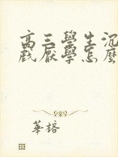 高三学生沉迷游戏厌学怎么办