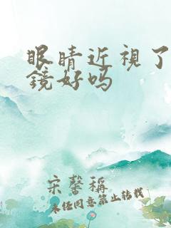 眼睛近视了带眼镜好吗