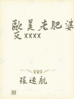 欧美老肥婆性猛交xxxx