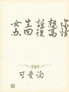 女生说想你怎么办回复高情商