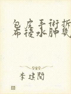 包皮手术拆完纱布后水肿几天能消