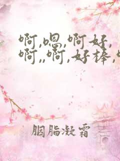 啊,嗯,啊好,啊,,啊,好棒,啊,嗯