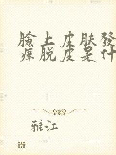 脸上皮肤发红发痒脱皮是什么原因