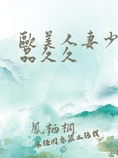 欧美人妻少妇精品久久