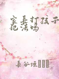 家长打孩子屁股犯法吗