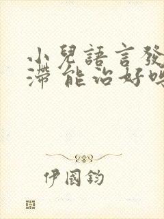 小儿语言发育迟滞 能治好吗