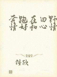 奔跑在田野里心情好和心情不好的句子