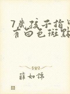 7岁孩子指甲上有白色斑点是怎么回事儿