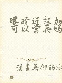 眼睛近视加散光可以当兵吗