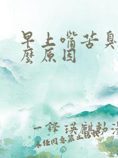 早上嘴苦臭是什么原因