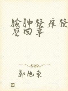 脸肿发痒发红怎么回事