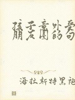 孩子意外受伤发朋友圈的句子