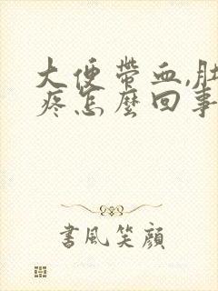 大便带血,肚子疼怎么回事