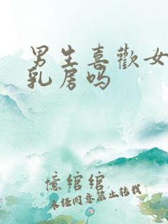 男生喜欢女生的乳房吗