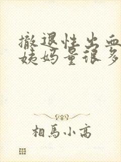 撤退性出血后大姨妈量很多