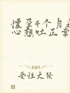 怀孕4个月还恶心想吐正常吗