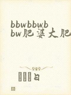 bbwbbwbbw肥婆大肥p